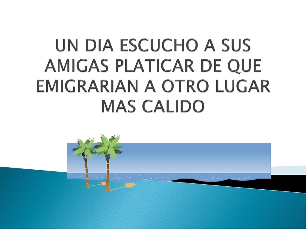 UN DIA ESCUCHO A SUS AMIGAS PLATICAR DE QUE EMIGRARIAN A OTRO LUGAR MAS CALIDO