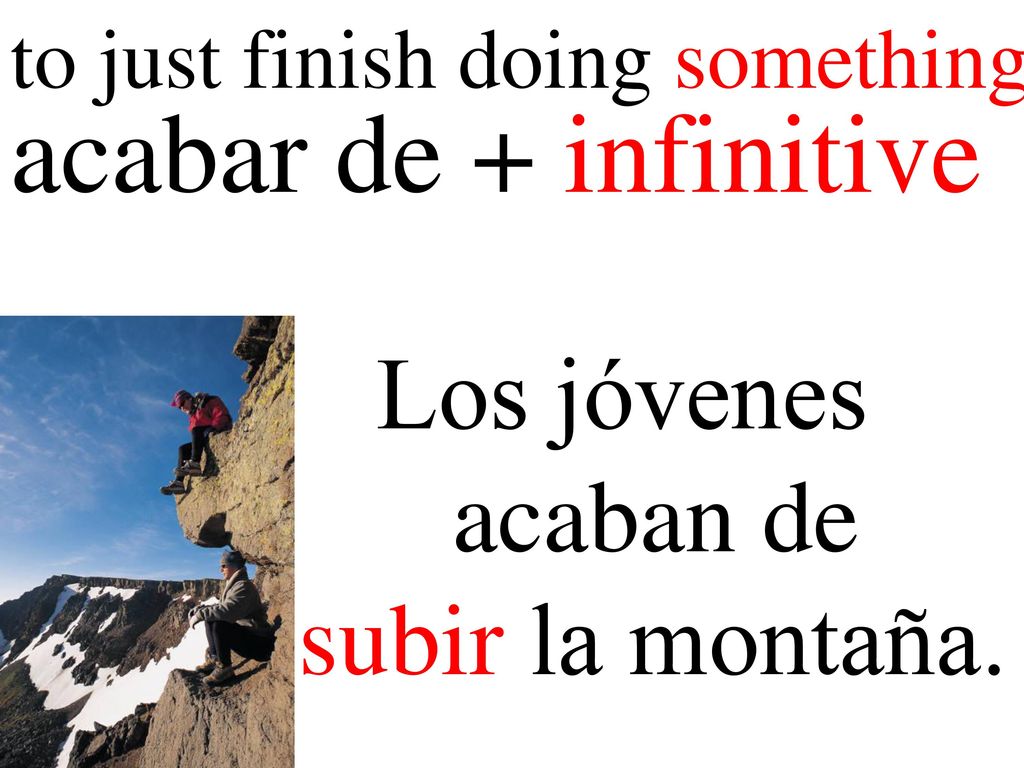 acabar de + infinitive Los jóvenes acaban de subir la montaña.