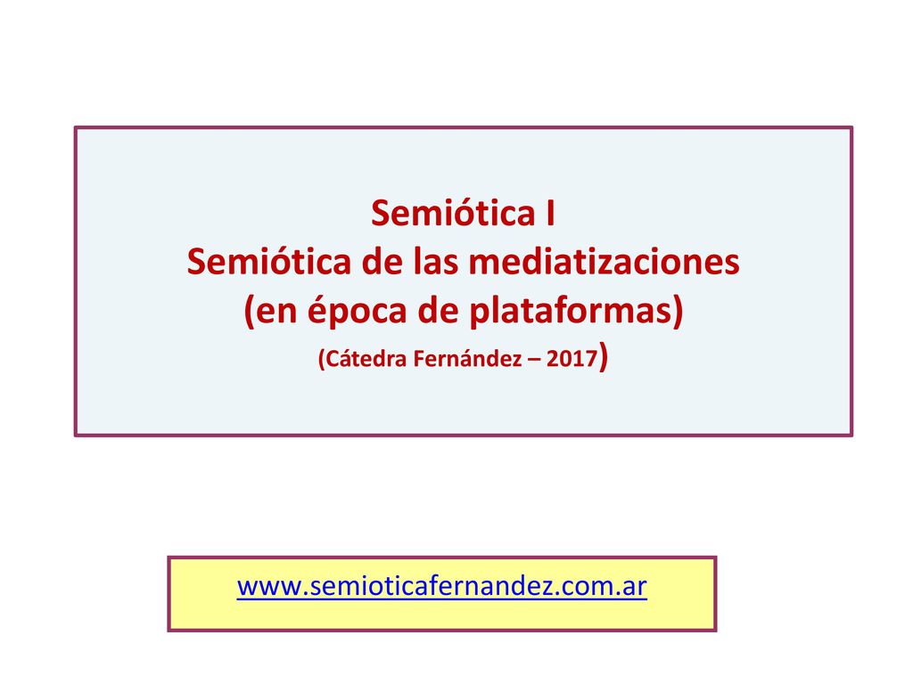 Semiótica I Semiótica de las mediatizaciones (en época de plataformas) (Cátedra Fernández – 2017)