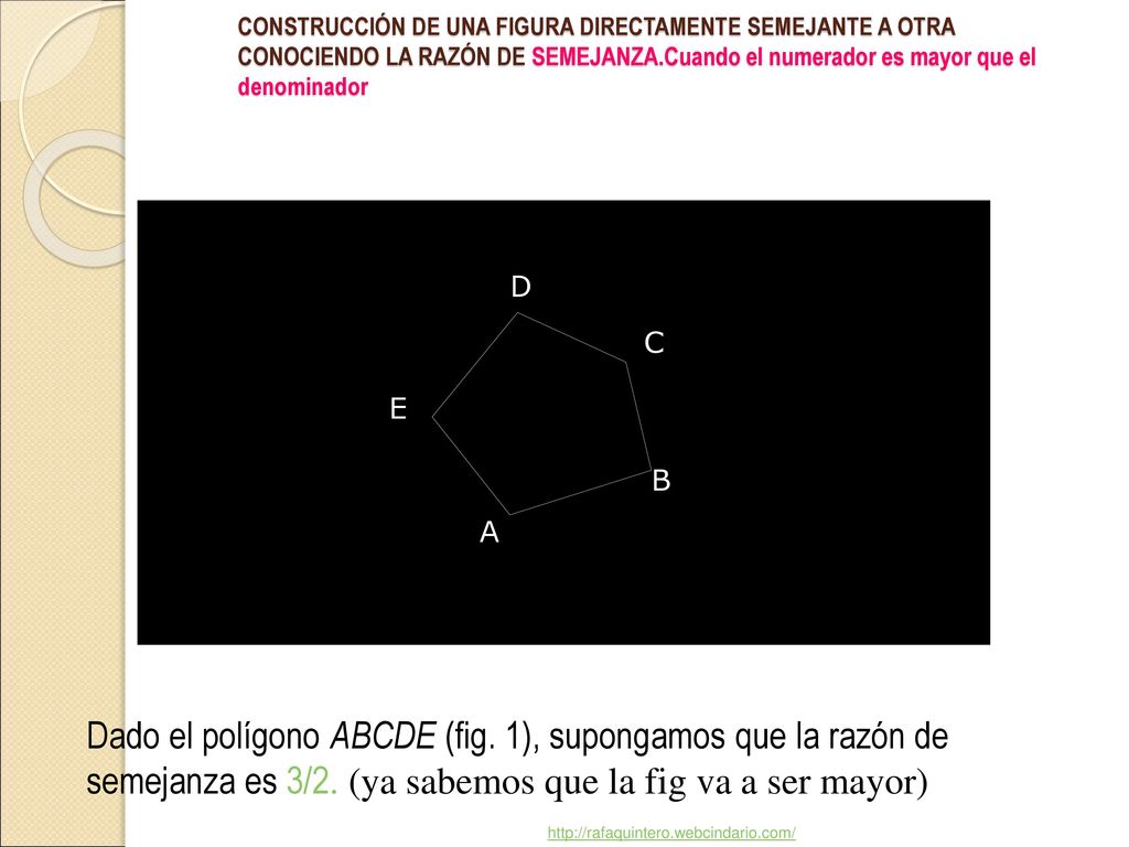 CONSTRUCCIÓN DE UNA FIGURA DIRECTAMENTE SEMEJANTE A OTRA CONOCIENDO LA RAZÓN DE SEMEJANZA.Cuando el numerador es mayor que el denominador