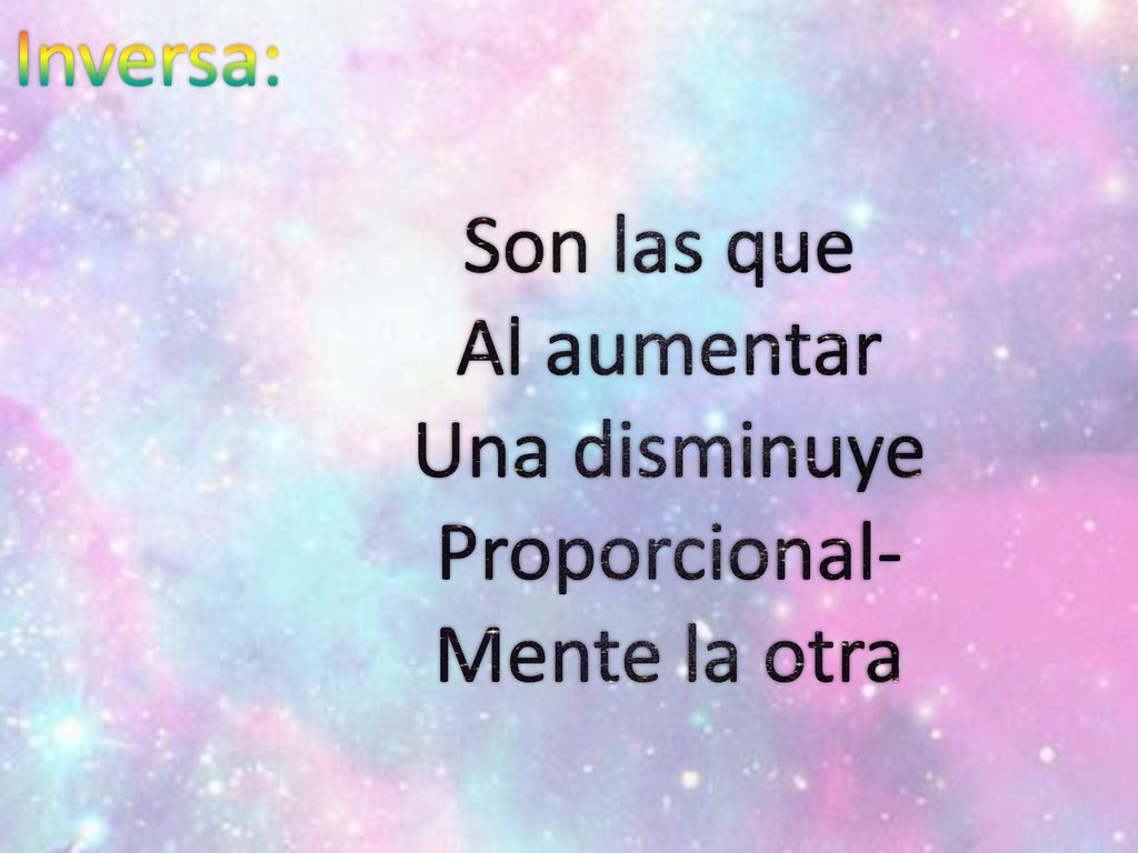 Inversa: Son las que Al aumentar Una disminuye Proporcional- Mente la otra
