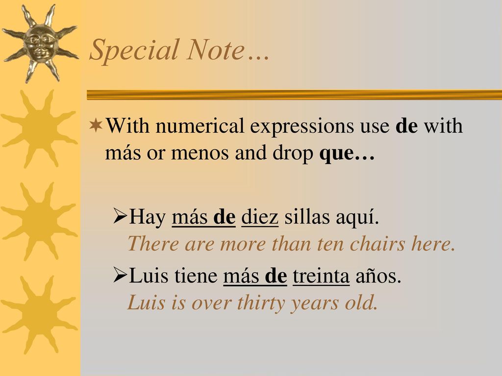 Special Note… With numerical expressions use de with más or menos and drop que… Hay más de diez sillas aquí. There are more than ten chairs here.