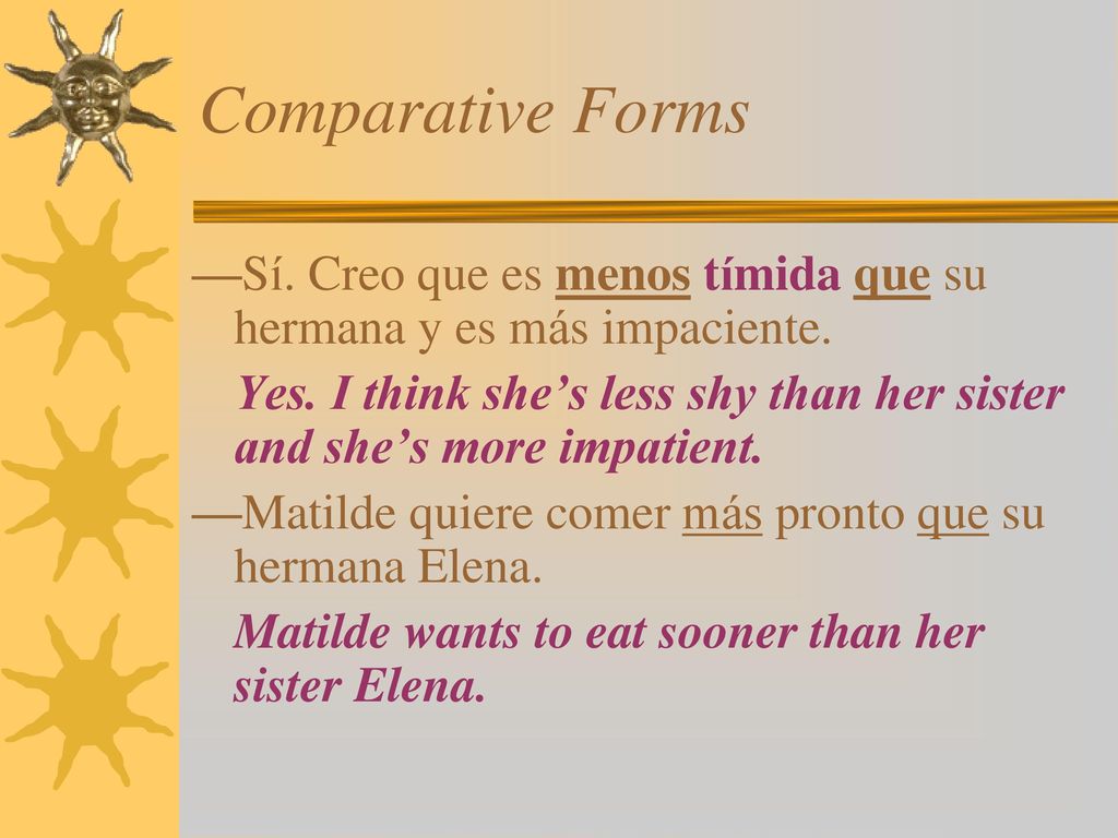 Comparative Forms —Sí. Creo que es menos tímida que su hermana y es más impaciente.