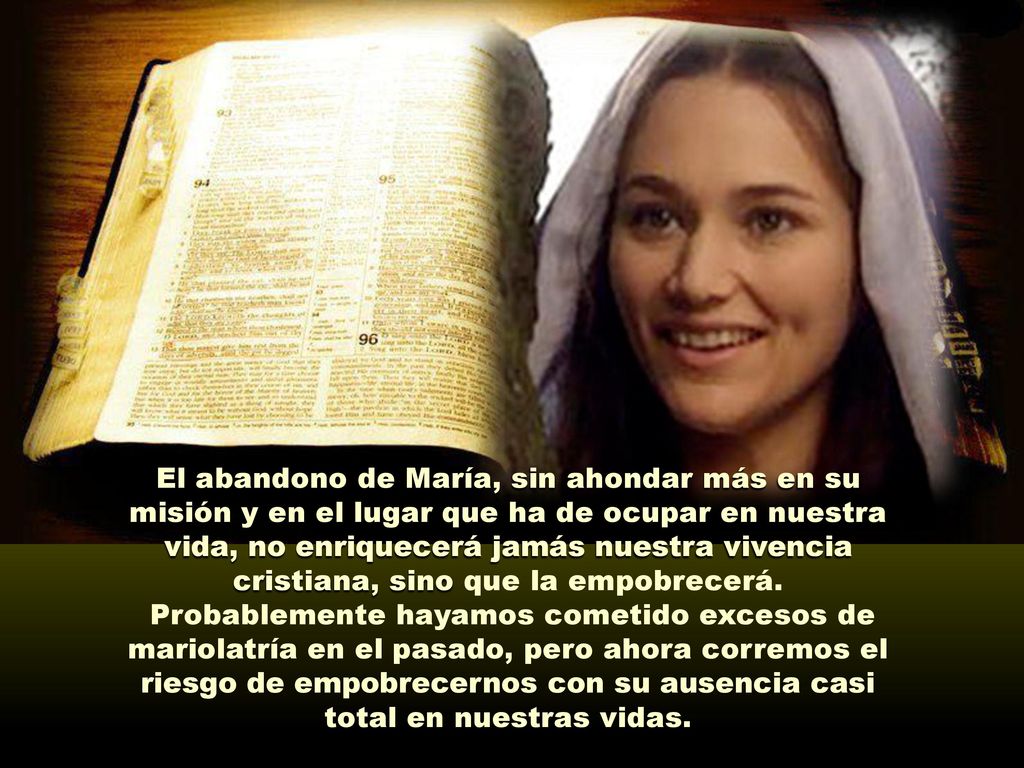 El abandono de María, sin ahondar más en su misión y en el lugar que ha de ocupar en nuestra vida, no enriquecerá jamás nuestra vivencia cristiana, sino que la empobrecerá.