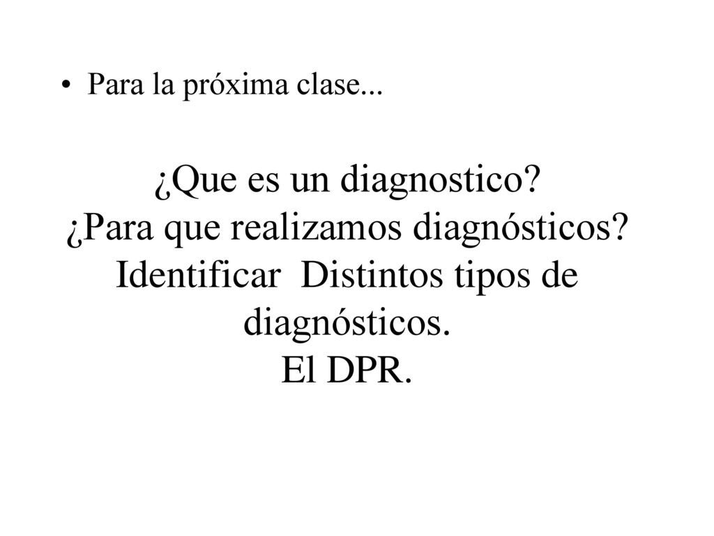 Para la próxima clase... ¿Que es un diagnostico. ¿Para que realizamos diagnósticos.