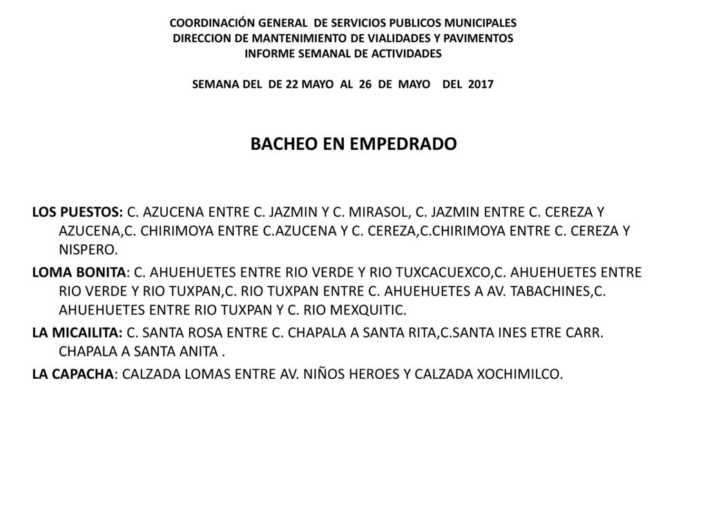 COORDINACIÓN GENERAL DE SERVICIOS PUBLICOS MUNICIPALES DIRECCION DE MANTENIMIENTO DE VIALIDADES Y PAVIMENTOS INFORME SEMANAL DE ACTIVIDADES SEMANA DEL DE 22 MAYO AL 26 DE MAYO DEL 2017