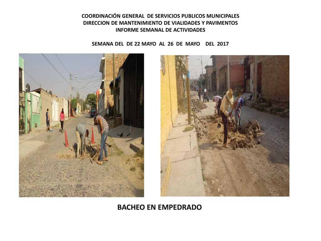 COORDINACIÓN GENERAL DE SERVICIOS PUBLICOS MUNICIPALES DIRECCION DE MANTENIMIENTO DE VIALIDADES Y PAVIMENTOS INFORME SEMANAL DE ACTIVIDADES SEMANA DEL DE 22 MAYO AL 26 DE MAYO DEL 2017