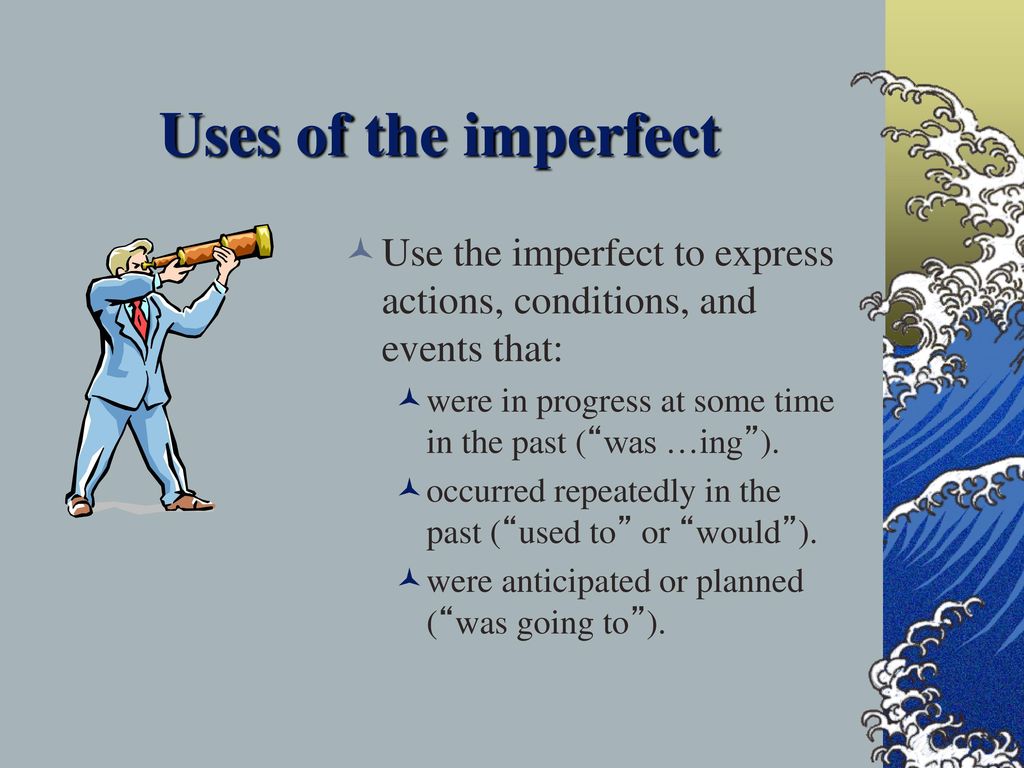 Uses of the imperfect Use the imperfect to express actions, conditions, and events that: were in progress at some time in the past ( was …ing ).