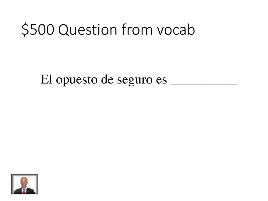 $500 Question from vocab El opuesto de seguro es __________