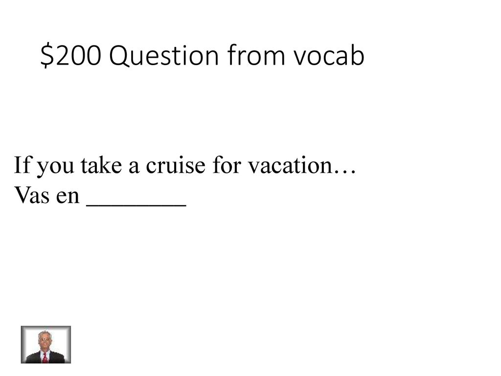 $200 Question from vocab If you take a cruise for vacation…