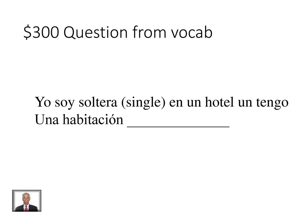 $300 Question from vocab Yo soy soltera (single) en un hotel un tengo