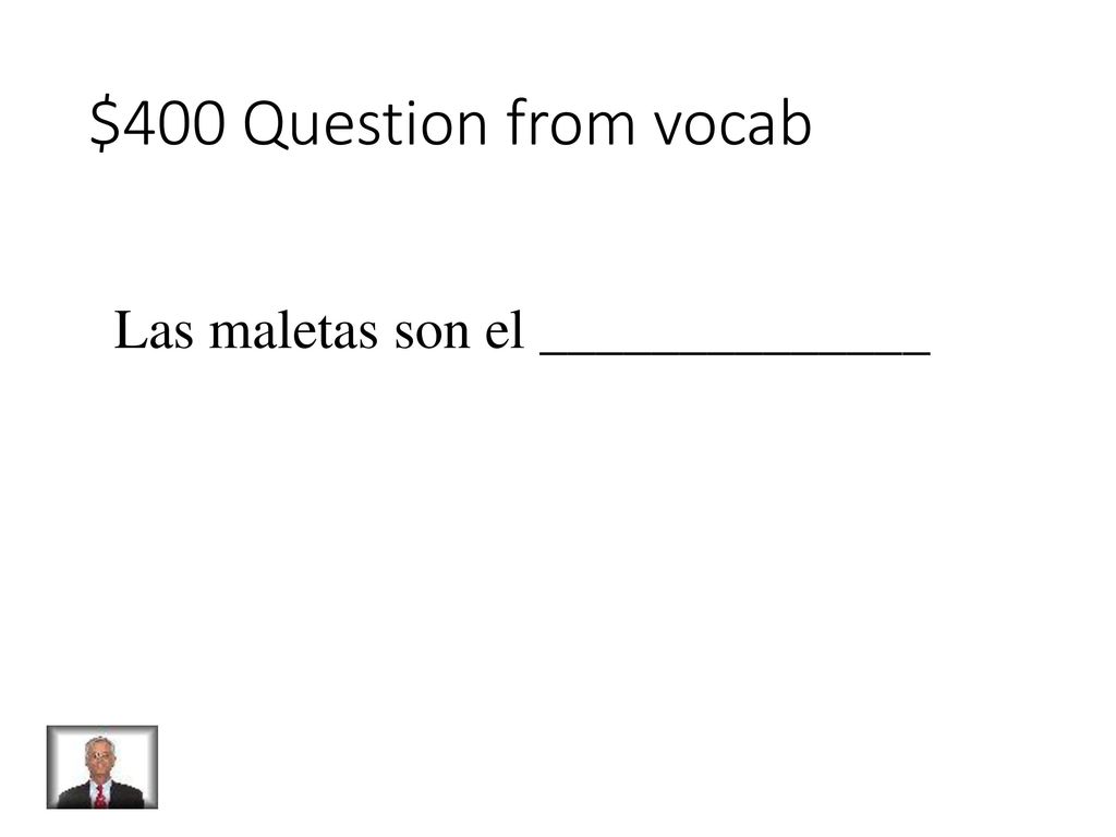 $400 Question from vocab Las maletas son el ______________