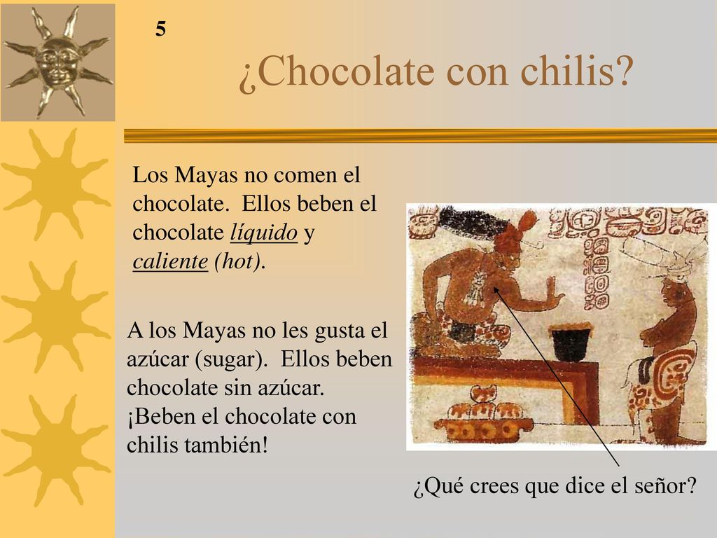 ¿Chocolate con chilis Los Mayas no comen el chocolate. Ellos beben el