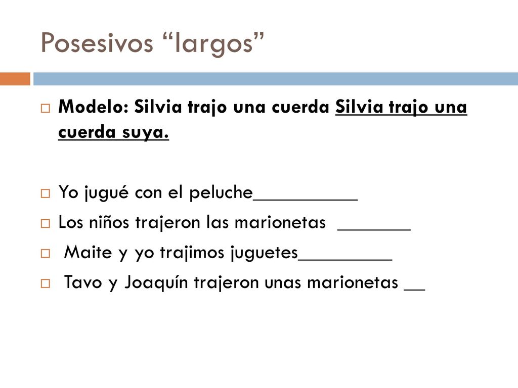 Posesivos largos Modelo: Silvia trajo una cuerda Silvia trajo una cuerda suya. Yo jugué con el peluche__________.