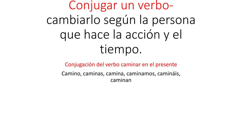 Conjugar un verbo- cambiarlo según la persona que hace la acción y el tiempo.