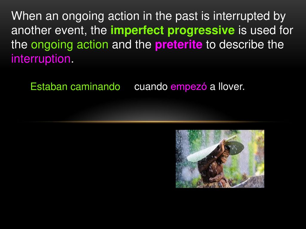 When an ongoing action in the past is interrupted by another event, the imperfect progressive is used for the ongoing action and the preterite to describe the interruption.
