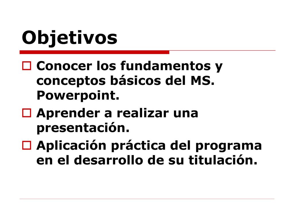 Objetivos Conocer los fundamentos y conceptos básicos del MS. Powerpoint. Aprender a realizar una presentación.