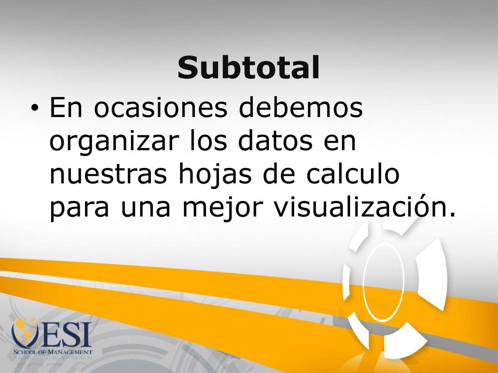 Subtotal En ocasiones debemos organizar los datos en nuestras hojas de calculo para una mejor visualización.