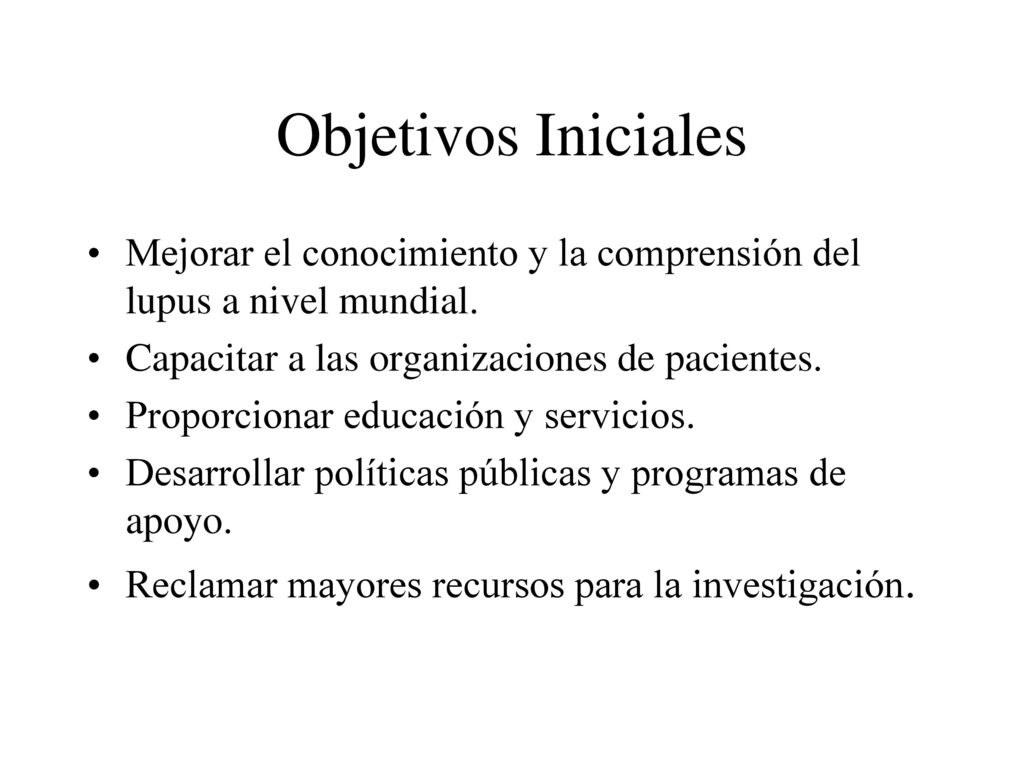 Objetivos Iniciales Mejorar el conocimiento y la comprensión del lupus a nivel mundial. Capacitar a las organizaciones de pacientes.