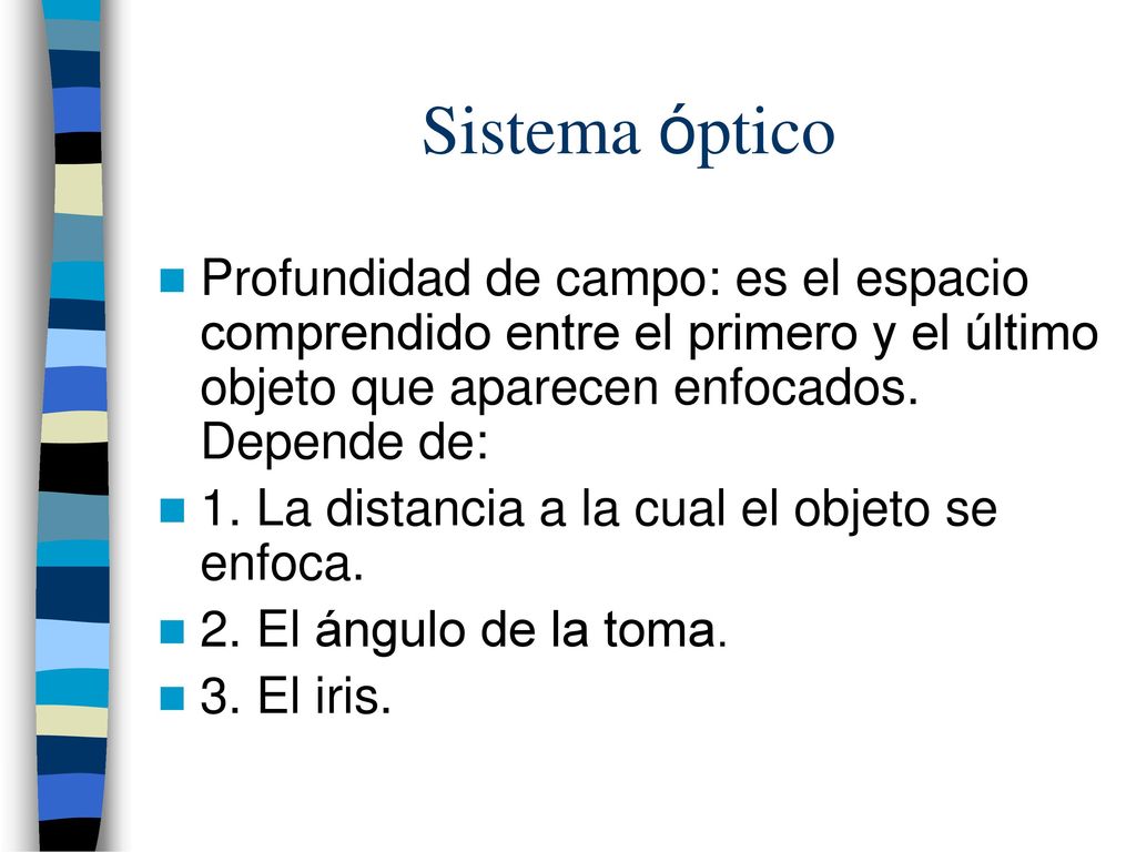 Sistema óptico Profundidad de campo: es el espacio comprendido entre el primero y el último objeto que aparecen enfocados. Depende de: