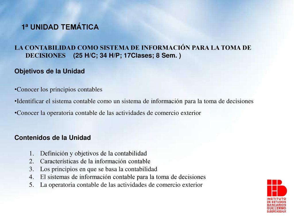 1ª UNIDAD TEMÁTICA LA CONTABILIDAD COMO SISTEMA DE INFORMACIÓN PARA LA TOMA DE DECISIONES (25 H/C; 34 H/P; 17Clases; 8 Sem. )
