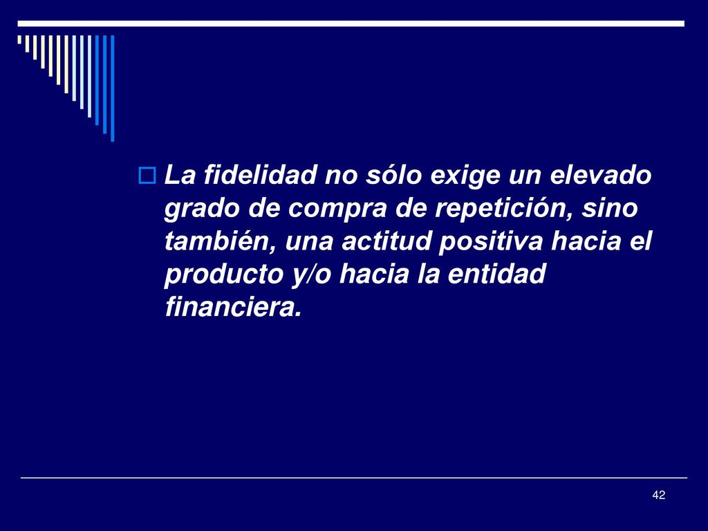 La fidelidad no sólo exige un elevado grado de compra de repetición, sino también, una actitud positiva hacia el producto y/o hacia la entidad financiera.