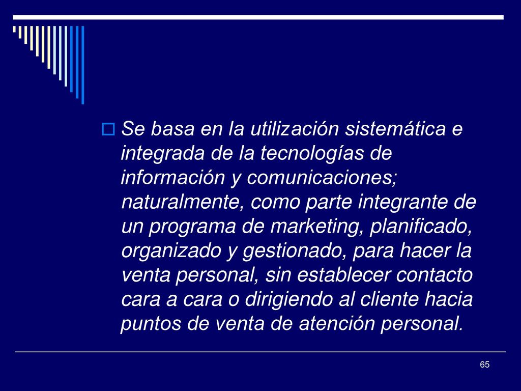 Se basa en la utilización sistemática e integrada de la tecnologías de información y comunicaciones; naturalmente, como parte integrante de un programa de marketing, planificado, organizado y gestionado, para hacer la venta personal, sin establecer contacto cara a cara o dirigiendo al cliente hacia puntos de venta de atención personal.