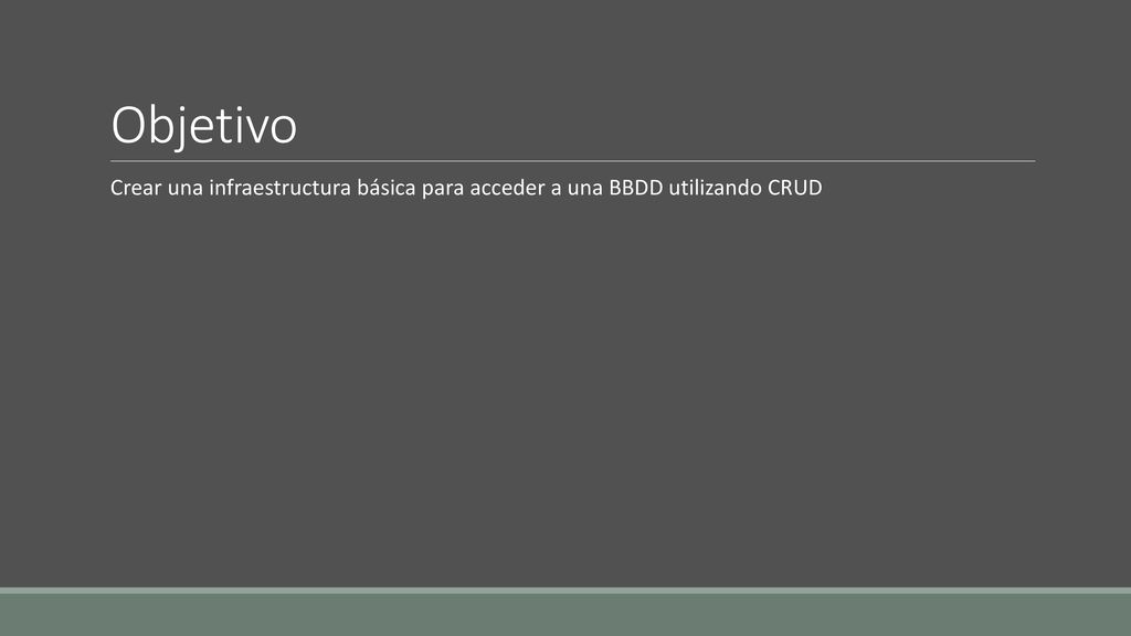 Objetivo Crear una infraestructura básica para acceder a una BBDD utilizando CRUD