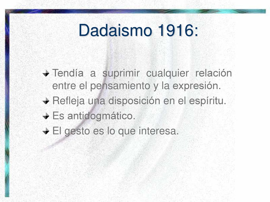 Dadaismo 1916: Tendía a suprimir cualquier relación entre el pensamiento y la expresión. Refleja una disposición en el espíritu.