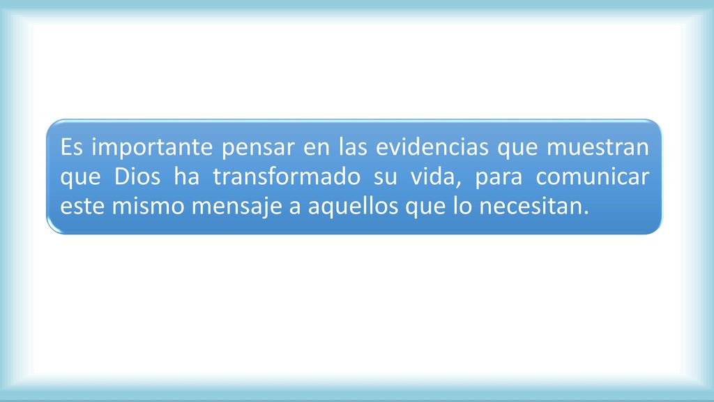 Es importante pensar en las evidencias que muestran que Dios ha transformado su vida, para comunicar este mismo mensaje a aquellos que lo necesitan.