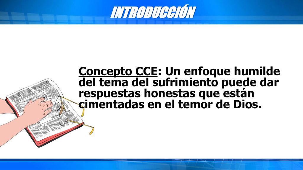 INTRODUCCIÓN Concepto CCE: Un enfoque humilde del tema del sufrimiento puede dar respuestas honestas que están cimentadas en el temor de Dios.