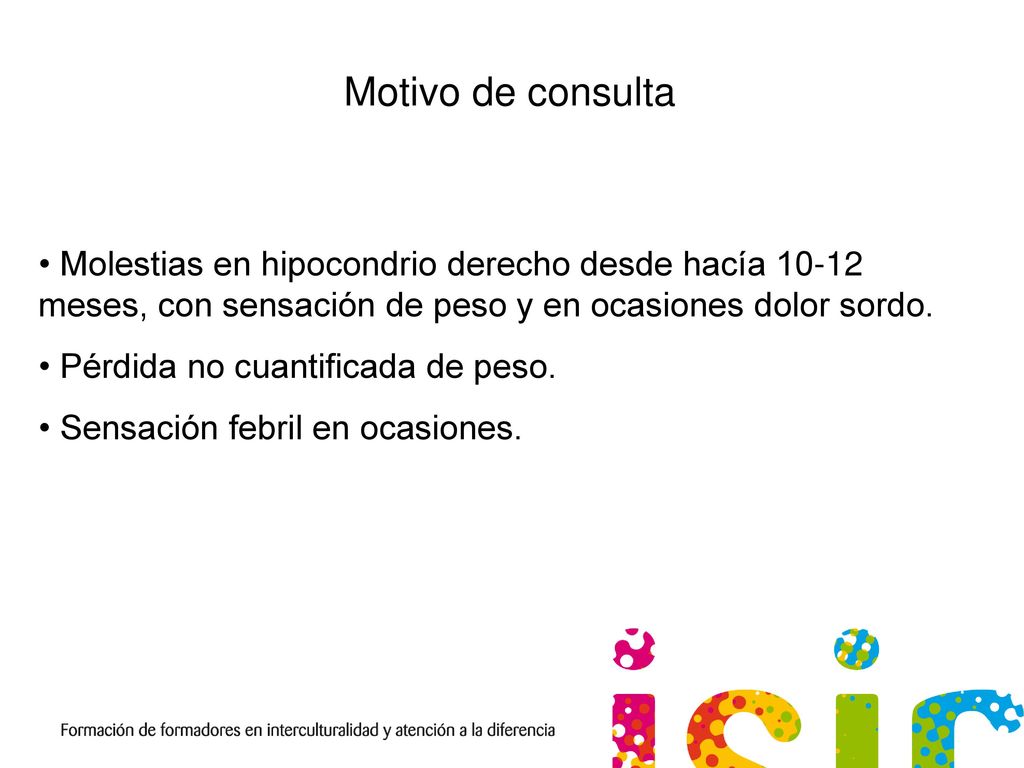 Motivo de consulta Molestias en hipocondrio derecho desde hacía meses, con sensación de peso y en ocasiones dolor sordo.