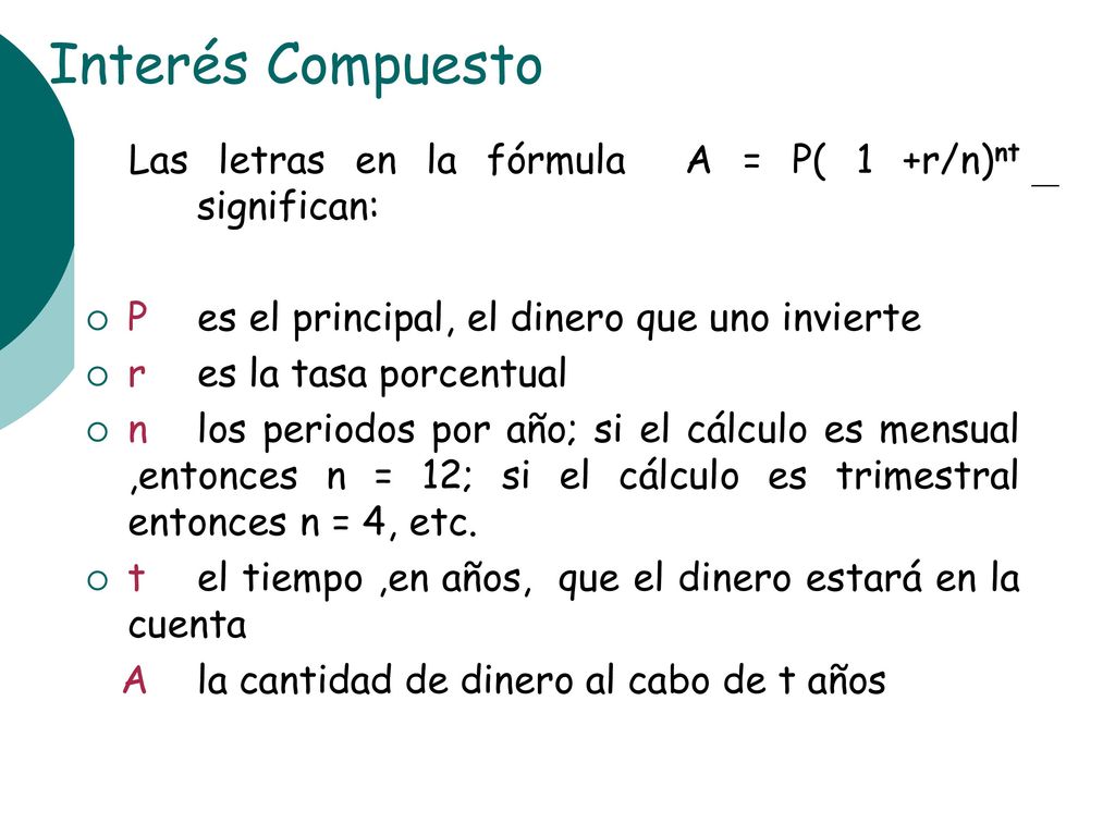 Interés Compuesto Las letras en la fórmula A = P( 1 +r/n)nt significan: P es el principal, el dinero que uno invierte.