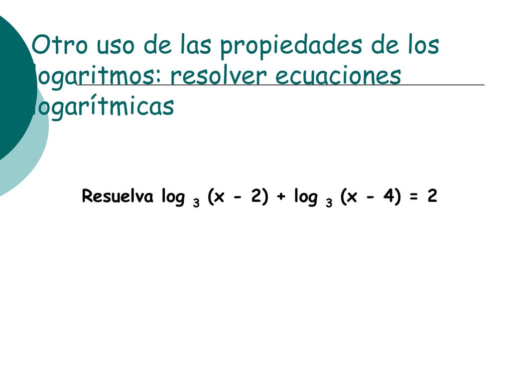 Otro uso de las propiedades de los logaritmos: resolver ecuaciones logarítmicas