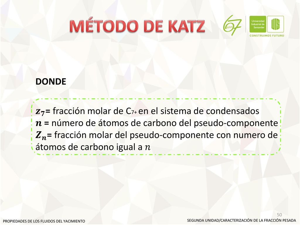 MÉTODO DE KATZ DONDE. 𝒛 𝟕 = fracción molar de C7+ en el sistema de condensados. 𝒏 = número de átomos de carbono del pseudo-componente.
