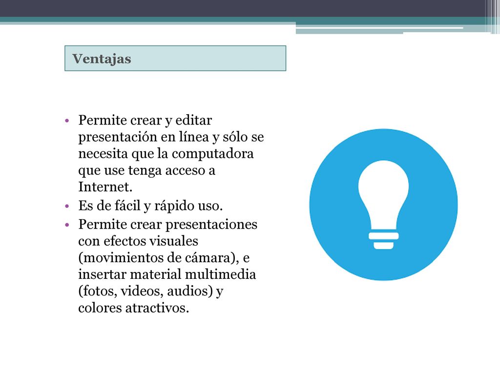 Ventajas Permite crear y editar presentación en línea y sólo se necesita que la computadora que use tenga acceso a Internet.