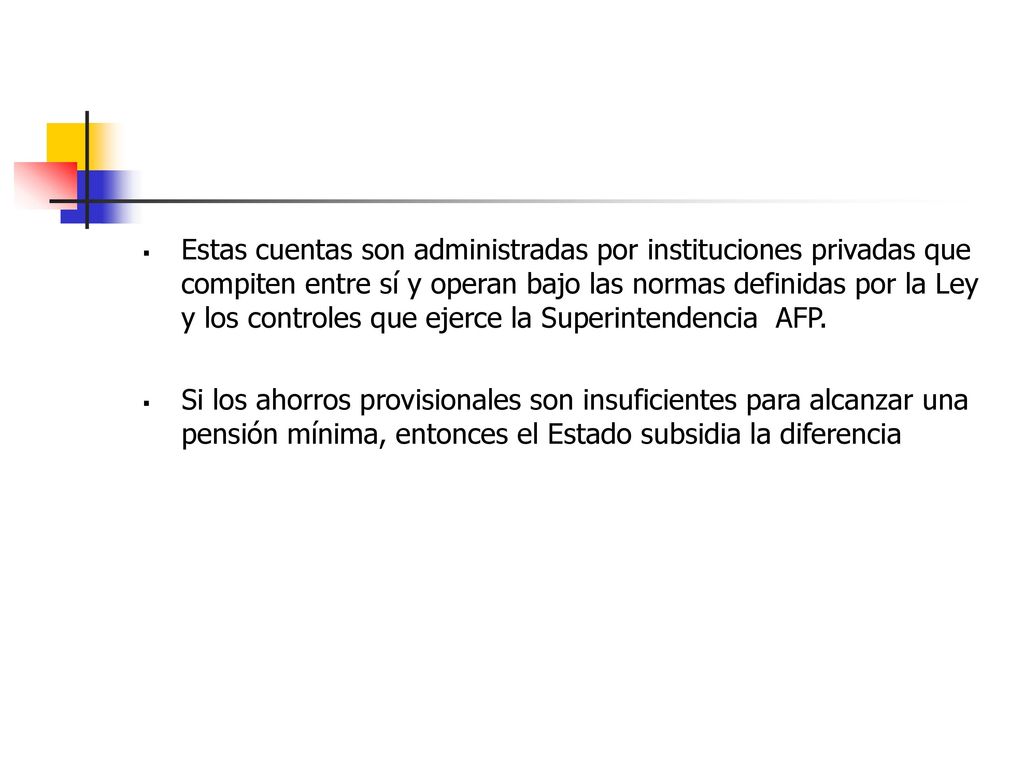 Estas cuentas son administradas por instituciones privadas que compiten entre sí y operan bajo las normas definidas por la Ley y los controles que ejerce la Superintendencia AFP.