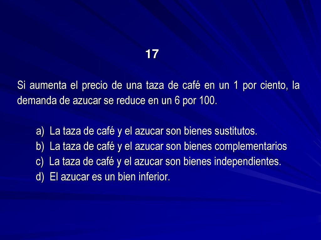 17 Si aumenta el precio de una taza de café en un 1 por ciento, la demanda de azucar se reduce en un 6 por 100.
