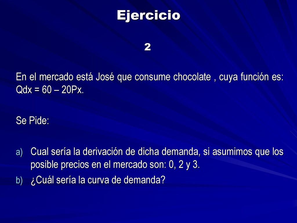 Ejercicio 2. En el mercado está José que consume chocolate , cuya función es: Qdx = 60 – 20Px. Se Pide: