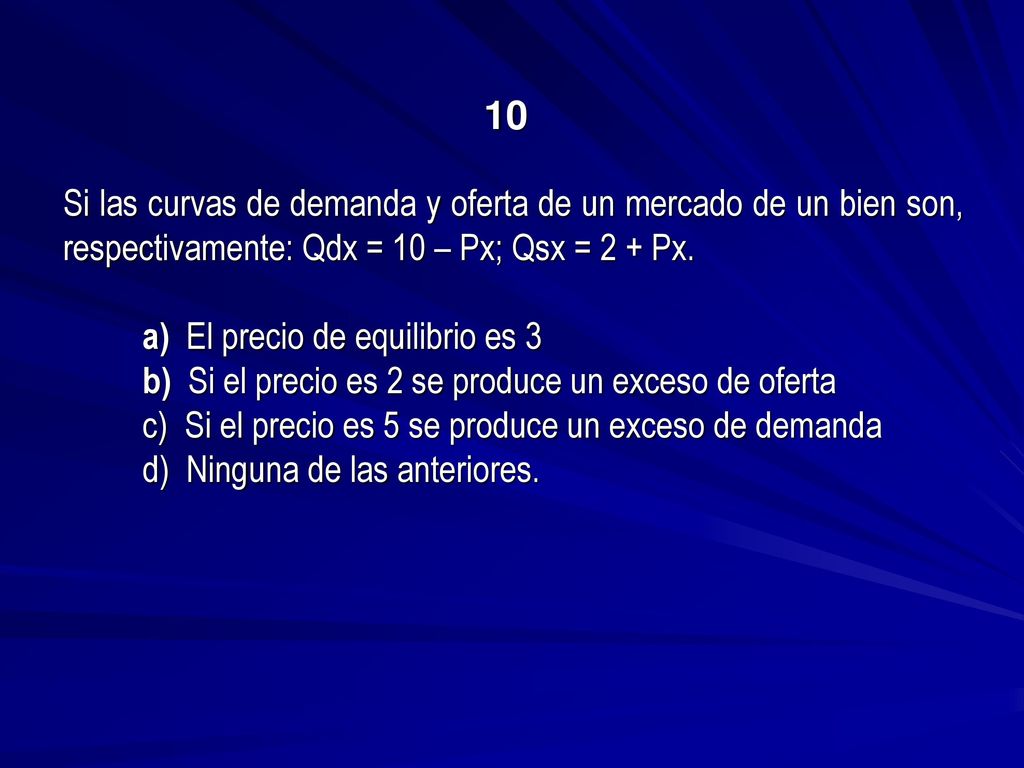 10 Si las curvas de demanda y oferta de un mercado de un bien son, respectivamente: Qdx = 10 – Px; Qsx = 2 + Px.