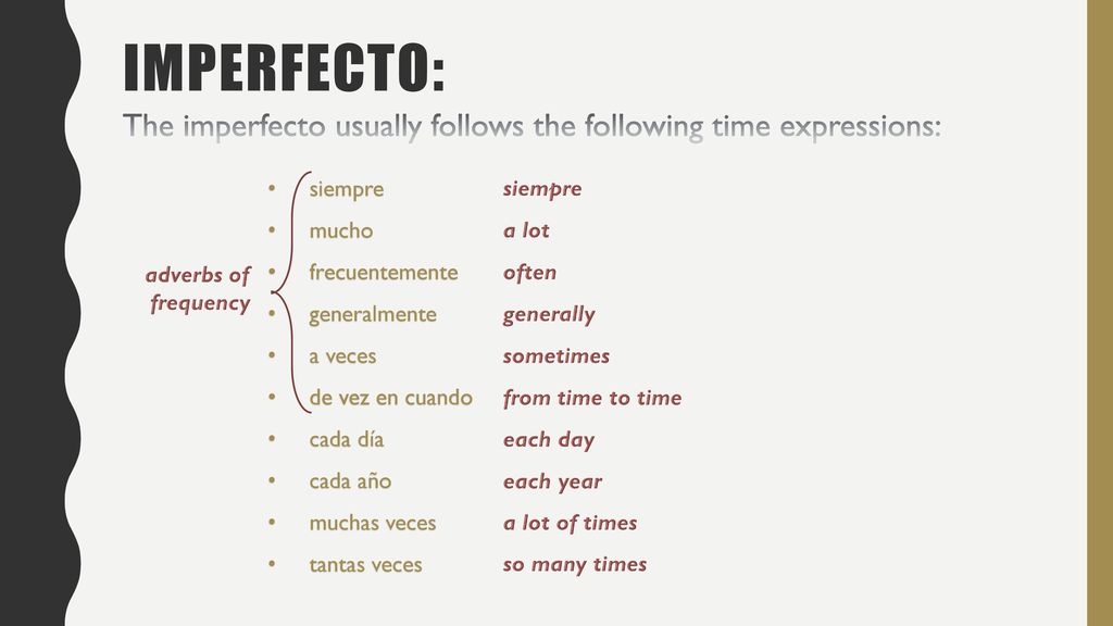 Imperfecto: The imperfecto usually follows the following time expressions: siempre. mucho. frecuentemente.