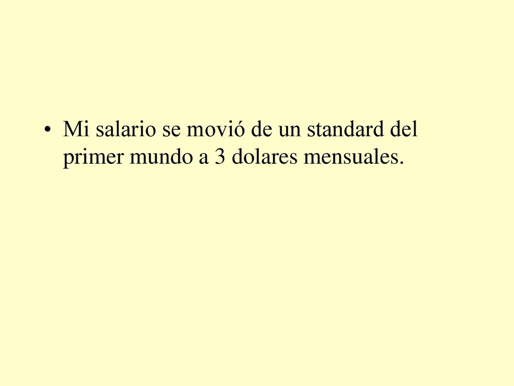 Mi salario se movió de un standard del primer mundo a 3 dolares mensuales.