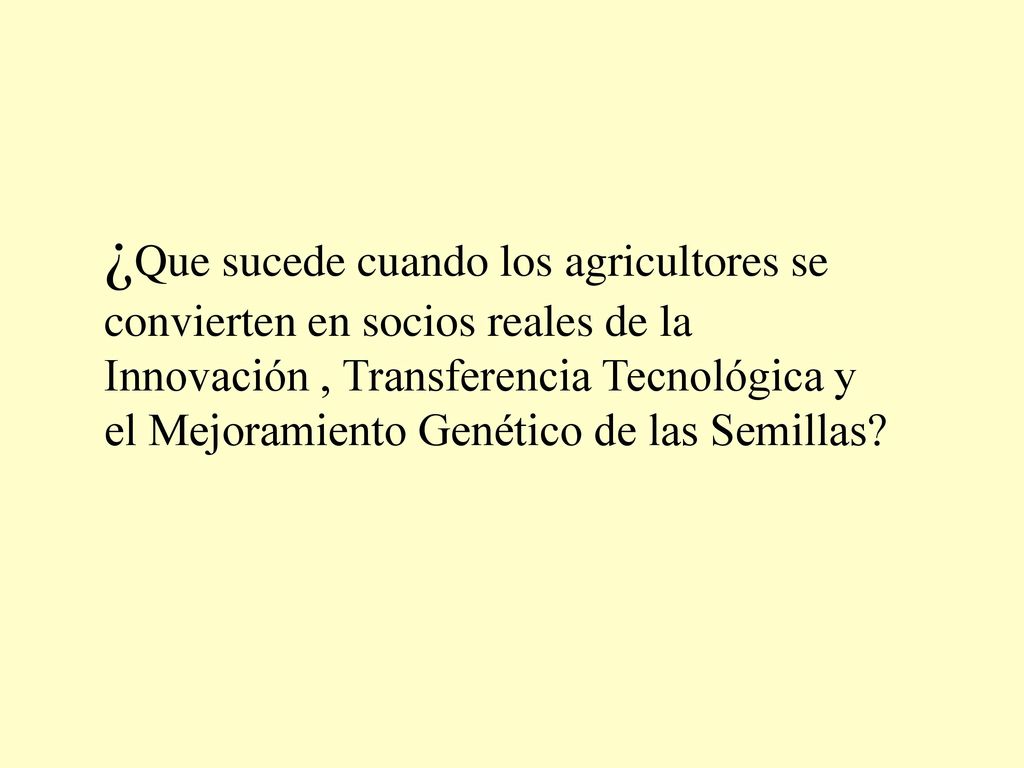 ¿Que sucede cuando los agricultores se convierten en socios reales de la Innovación , Transferencia Tecnológica y el Mejoramiento Genético de las Semillas