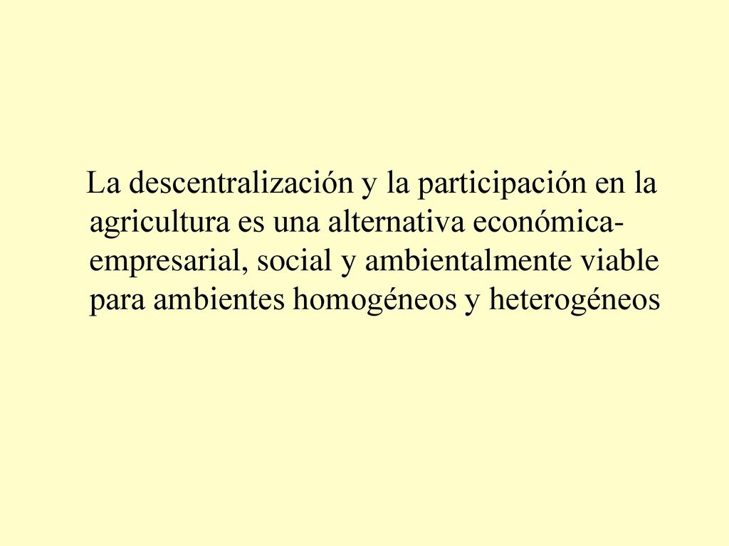 La descentralización y la participación en la agricultura es una alternativa económica-empresarial, social y ambientalmente viable para ambientes homogéneos y heterogéneos