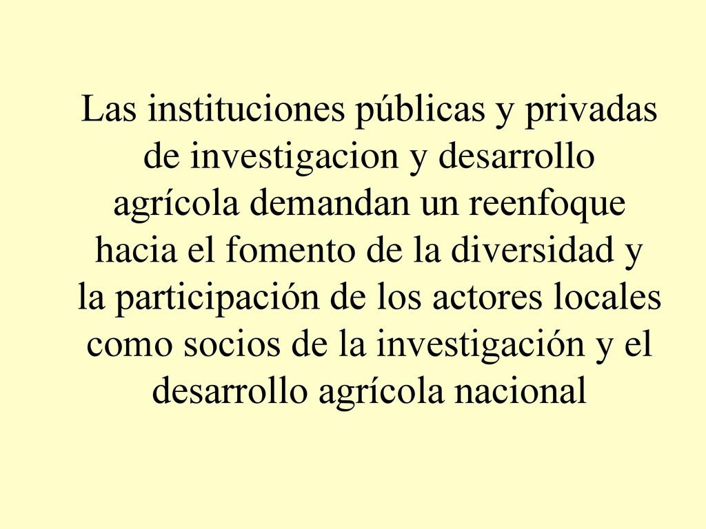 Las instituciones públicas y privadas de investigacion y desarrollo agrícola demandan un reenfoque hacia el fomento de la diversidad y la participación de los actores locales como socios de la investigación y el desarrollo agrícola nacional