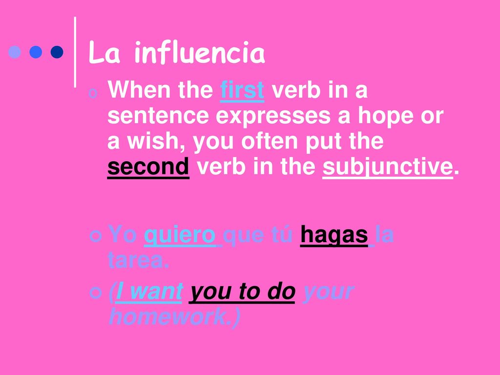 La influencia When the first verb in a sentence expresses a hope or a wish, you often put the second verb in the subjunctive.