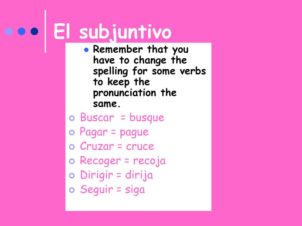 El subjuntivo Buscar = busque Pagar = pague Cruzar = cruce