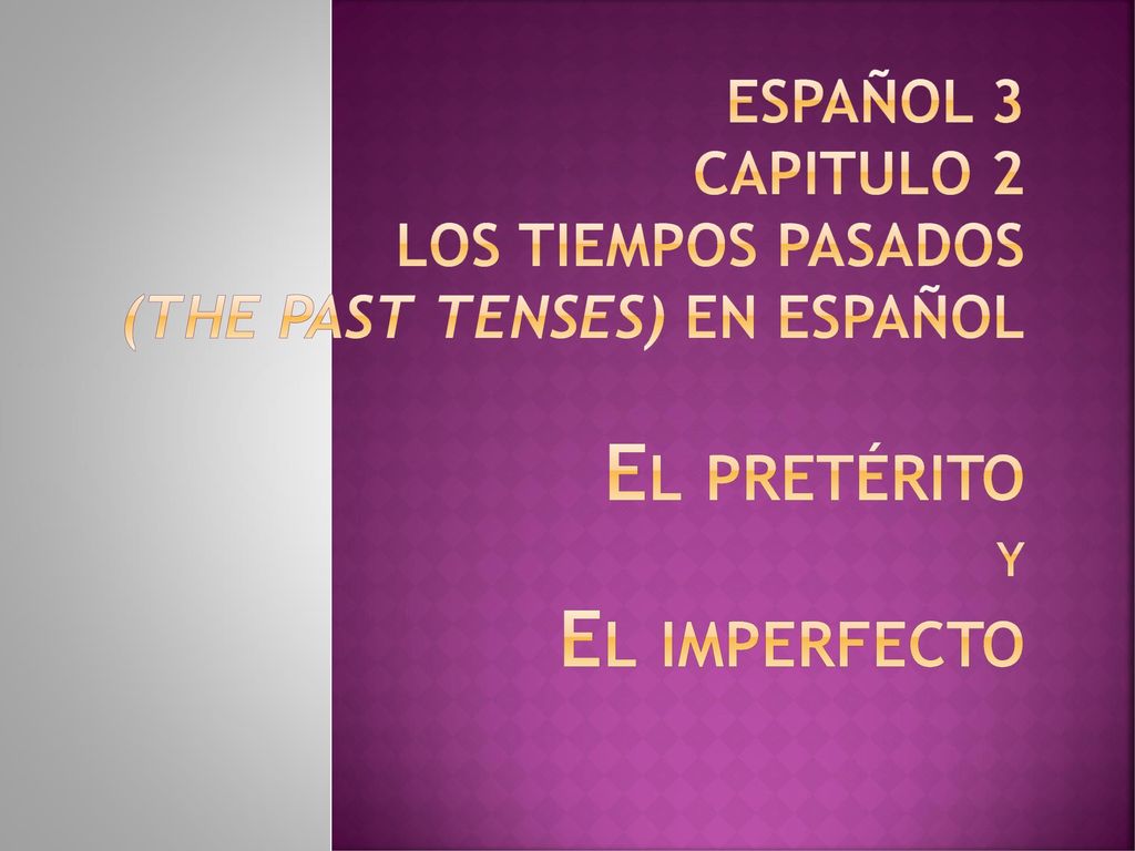 Español 3 Capitulo 2 Los tiempos pasados (the past tenses) en español El pretérito y El imperfecto