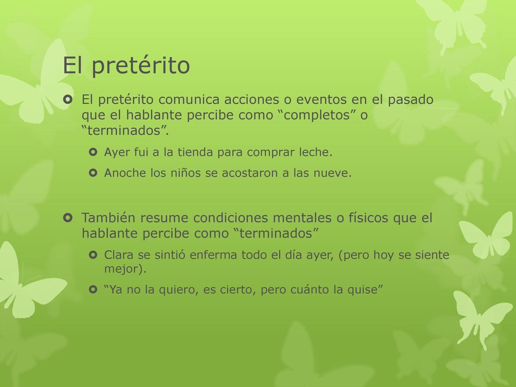 El pretérito El pretérito comunica acciones o eventos en el pasado que el hablante percibe como completos o terminados .