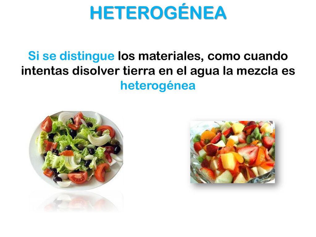 HETEROGÉNEA Si se distingue los materiales, como cuando intentas disolver tierra en el agua la mezcla es heterogénea.
